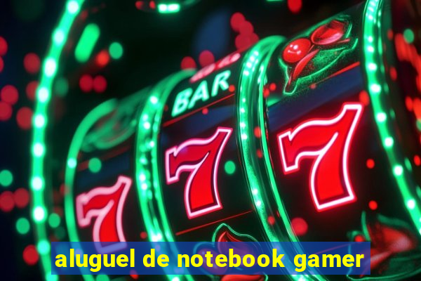 aluguel de notebook gamer